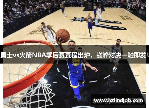 勇士vs火箭NBA季后赛赛程出炉，巅峰对决一触即发！